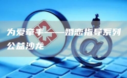 為愛牽手——婚戀指導(dǎo)系列公益沙龍