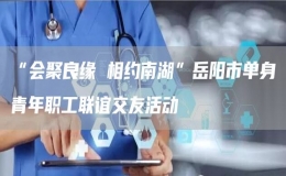 “會(huì)聚良緣 相約南湖”岳陽(yáng)市單身青年職工聯(lián)誼交友活動(dòng)