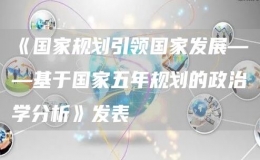 《國(guó)家規(guī)劃引領(lǐng)國(guó)家發(fā)展——基于國(guó)家五年規(guī)劃的政治學(xué)分析》發(fā)表