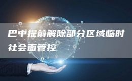 巴中提前解除部分區(qū)域臨時(shí)社會(huì)面管控