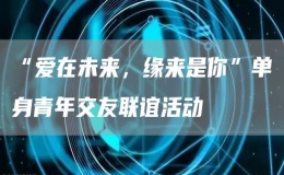 “愛在未來，緣來是你”單身青年交友聯(lián)誼活動