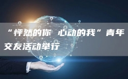 “怦然的你 心動的我”青年交友活動舉行
