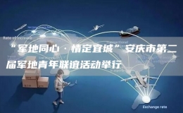 “軍地同心·情定宜城”安慶市第二屆軍地青年聯(lián)誼活動(dòng)舉行