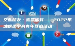 交些朋友·露營派對——2022年武侯區(qū)單身青年聯(lián)誼活動