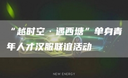 “越時空·遇西塘”單身青年人才漢服聯(lián)誼活動