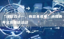“緣聚雙十一，有您不孤單”未婚青年交友聯(lián)誼活動