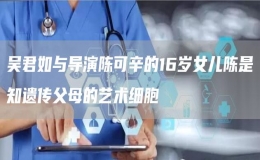 吳君如與導(dǎo)演陳可辛的16歲女兒陳是知遺傳父母的藝術(shù)細(xì)胞