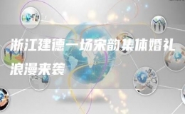 浙江建德一場宋韻集體婚禮浪漫來襲