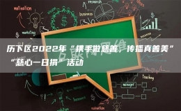 歷下區(qū)2022年“攜手做慈善，傳播真善美”“慈心一日捐”活動