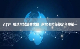 ATP 納達爾總決賽出局 阿爾卡拉斯鎖定年終第一
