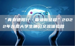 “青春德陽行·奮進新征程”2022年臺灣大學生研習交流體驗營