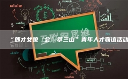 “郎才女貌‘會(huì)’萃三山”青年人才聯(lián)誼活動(dòng)