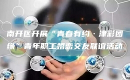南開區(qū)開展“青春有約·津彩團(tuán)緣”青年職工婚戀交友聯(lián)誼活動(dòng) 