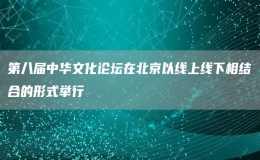 第八屆中華文化論壇在北京以線(xiàn)上線(xiàn)下相結(jié)合的形式舉行