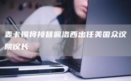 麥卡錫將接替佩洛西出任美國眾議院議長　