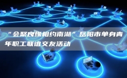 “會(huì)聚良緣相約南湖”岳陽市單身青年職工聯(lián)誼交友活動(dòng)