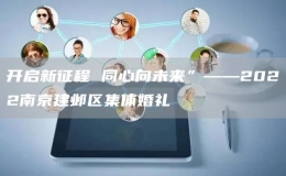 開啟新征程 同心向未來”——2022南京建鄴區(qū)集體婚禮