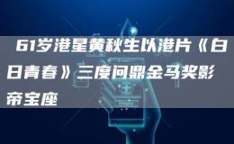 ?61歲港星黃秋生以港片《白日青春》三度問(wèn)鼎金馬獎(jiǎng)影帝寶座