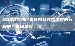 2022秀洲區(qū)集體婚禮在秀湖畔的萬朵時(shí)代影城精彩上演