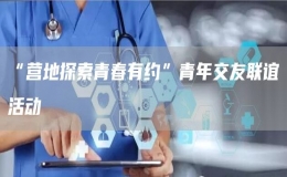 “營地探索青春有約”青年交友聯(lián)誼活動