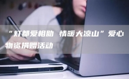 “燈都愛相助 情暖大涼山”愛心物資捐贈(zèng)活動(dòng)