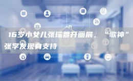 ?16歲小女兒張瑤萱開(kāi)畫(huà)展，“歌神”張學(xué)友現(xiàn)身支持