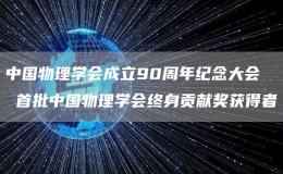 中國物理學(xué)會成立90周年紀(jì)念大會  首批中國物理學(xué)會終身貢獻(xiàn)