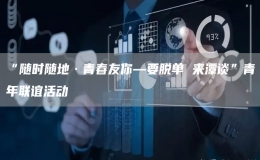 “隨時隨地·青春友你—要脫單 來潭談”青年聯(lián)誼活動