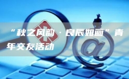 “秋之風韻·良辰如畫”青年交友活動