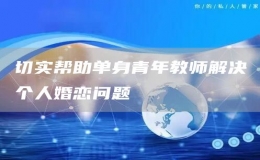 切實(shí)幫助單身青年教師解決個(gè)人婚戀問(wèn)題