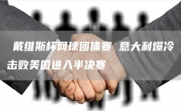 ?戴維斯杯網(wǎng)球團(tuán)體賽 意大利爆冷擊敗美國進(jìn)入半決賽