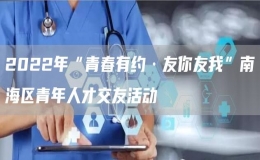 2022年“青春有約·友你友我”南海區(qū)青年人才交友活動(dòng)