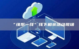 “緣系一線”線下相親活動現(xiàn)場