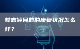 林志穎目前的康復(fù)狀況怎么樣？