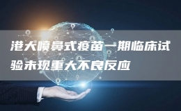 港大噴鼻式疫苗一期臨床試驗未現(xiàn)重大不良反應(yīng)