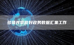 多措并舉做好政務(wù)數(shù)據(jù)匯集工作