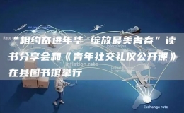 “相約奮進(jìn)年華 綻放最美青春”讀書分享會和《青年社交禮儀公開課》在縣圖書館舉行