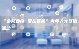 “會(huì)聚良緣 愛(ài)在蓬萊”青年人才聯(lián)誼活動(dòng)