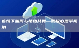 疫情下如何與情緒共舞—積極心理學(xué)視角