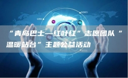 “青島巴士—紅葉紅”志愿團(tuán)隊“溫暖站臺”主題公益活動