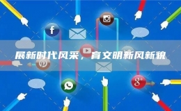展新時代風采，育文明新風新貌