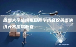 首屆大學(xué)生模擬國(guó)際學(xué)術(shù)會(huì)議英語演講大賽圓滿收官