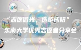 “志愿微光，造炬成陽” 東南大學(xué)優(yōu)秀志愿者分享會