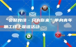 “會(huì)聚良緣·只為你來(lái)”單身青年職工線上聯(lián)誼活動(dòng)