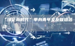 “緣企新時代”單身青年交友聯(lián)誼活動