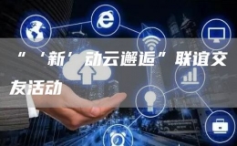 “‘新’動云邂逅”聯(lián)誼交友活動