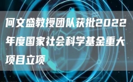 何文盛教授團(tuán)隊(duì)獲批2022年度國家社會(huì)科學(xué)基金重大項(xiàng)目立項(xiàng)