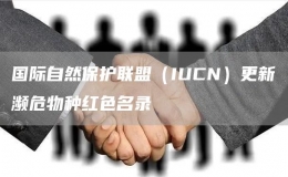 國際自然保護聯(lián)盟（IUCN）更新瀕危物種紅色名錄