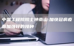 中國工程院院士鐘南山:加快冠病疫苗加強針的接種