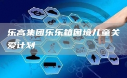 樂(lè)高集團(tuán)樂(lè)樂(lè)箱困境兒童關(guān)愛計(jì)劃